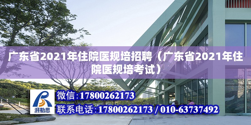 廣東省2021年住院醫規培招聘（廣東省2021年住院醫規培考試）