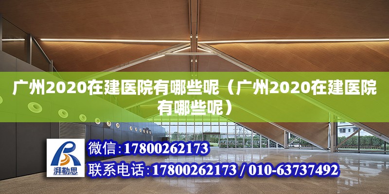 廣州2020在建醫院有哪些呢（廣州2020在建醫院有哪些呢）