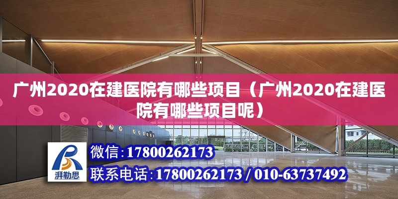 廣州2020在建醫院有哪些項目（廣州2020在建醫院有哪些項目呢）