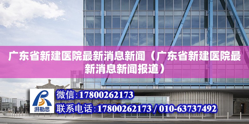 廣東省新建醫院最新消息新聞（廣東省新建醫院最新消息新聞報道）