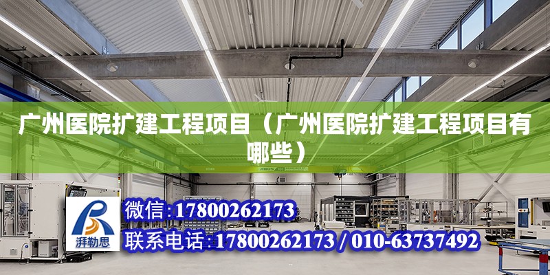 廣州醫院擴建工程項目（廣州醫院擴建工程項目有哪些）