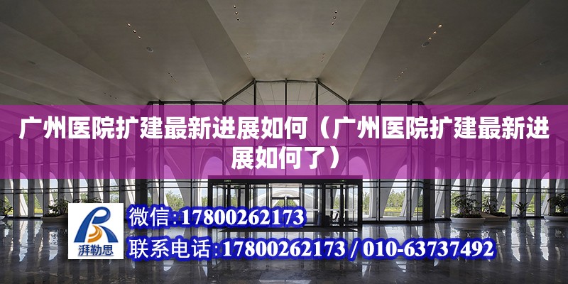 廣州醫院擴建最新進展如何（廣州醫院擴建最新進展如何了）