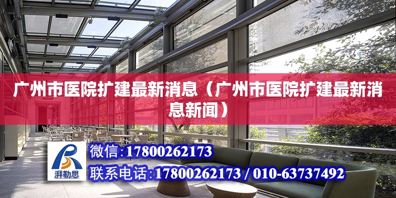 廣州市醫院擴建最新消息（廣州市醫院擴建最新消息新聞）