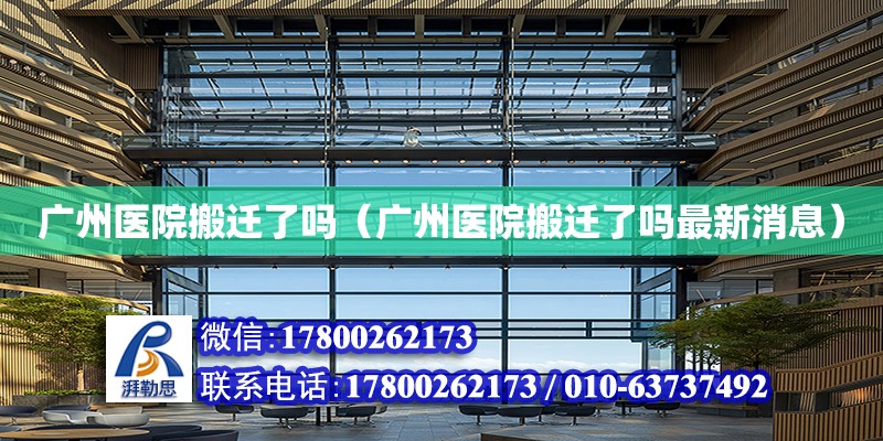 廣州醫院搬遷了嗎（廣州醫院搬遷了嗎最新消息） 鋼結構網架設計