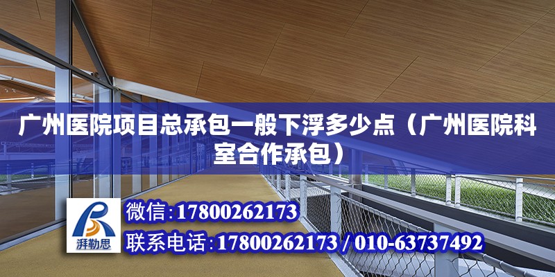 廣州醫院項目總承包一般下浮多少點（廣州醫院科室合作承包）