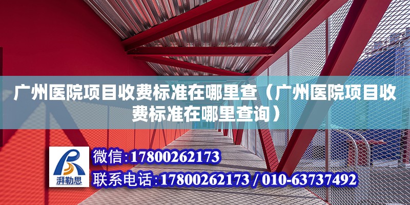 廣州醫院項目收費標準在哪里查（廣州醫院項目收費標準在哪里查詢）