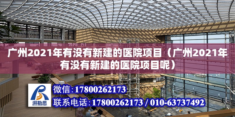 廣州2021年有沒有新建的醫院項目（廣州2021年有沒有新建的醫院項目呢）