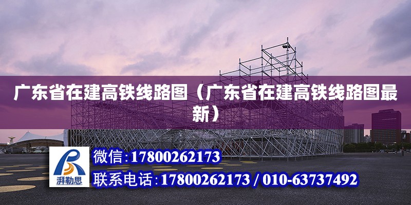 廣東省在建高鐵線路圖（廣東省在建高鐵線路圖最新） 鋼結構網架設計