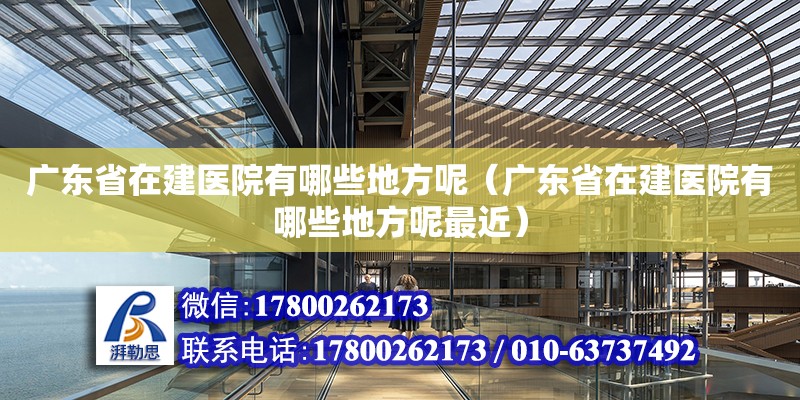 廣東省在建醫院有哪些地方呢（廣東省在建醫院有哪些地方呢最近）