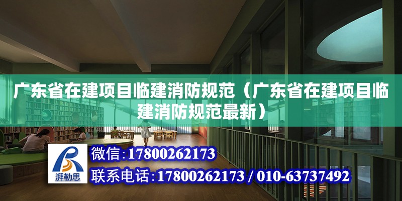 廣東省在建項目臨建消防規范（廣東省在建項目臨建消防規范最新）