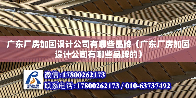 廣東廠房加固設計公司有哪些品牌（廣東廠房加固設計公司有哪些品牌的）