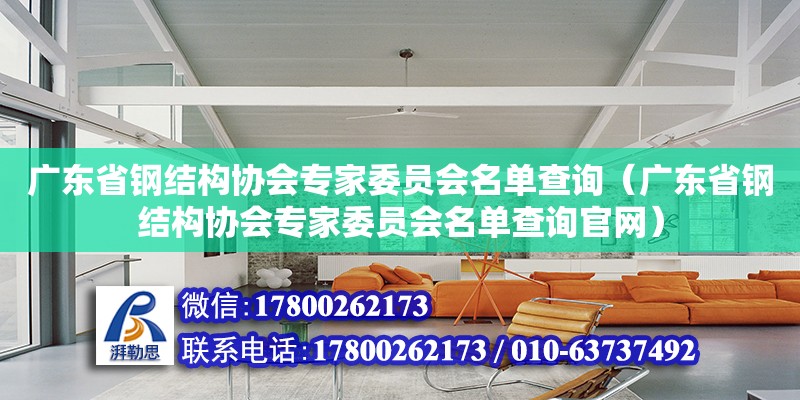 廣東省鋼結構協會專家委員會名單查詢（廣東省鋼結構協會專家委員會名單查詢官網）