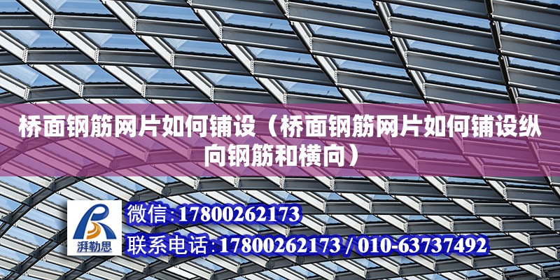 橋面鋼筋網片如何鋪設（橋面鋼筋網片如何鋪設縱向鋼筋和橫向） 鋼結構網架設計