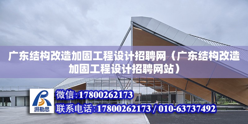 廣東結構改造加固工程設計招聘網（廣東結構改造加固工程設計招聘網站）