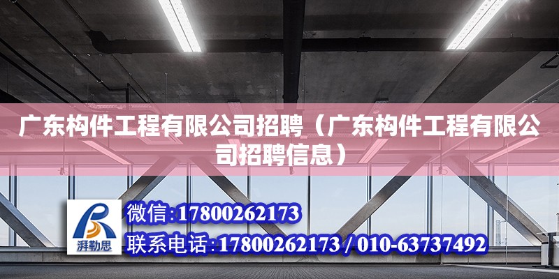 廣東構件工程有限公司招聘（廣東構件工程有限公司招聘信息）