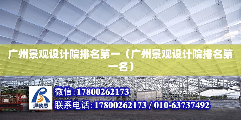 廣州景觀設計院排名第一（廣州景觀設計院排名第一名） 鋼結構網架設計