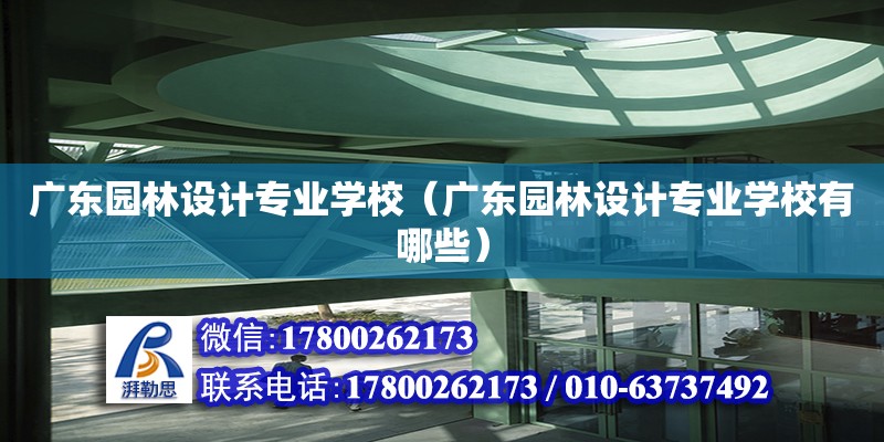 廣東園林設計專業學校（廣東園林設計專業學校有哪些）