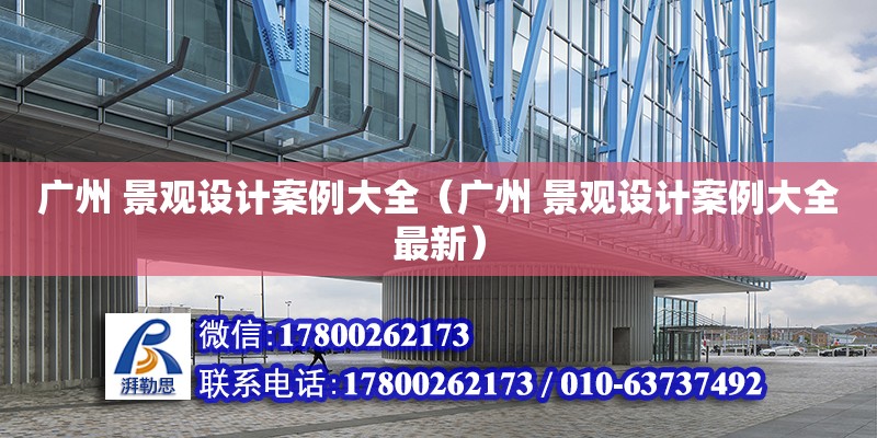 廣州 景觀設計案例大全（廣州 景觀設計案例大全最新） 鋼結構網架設計