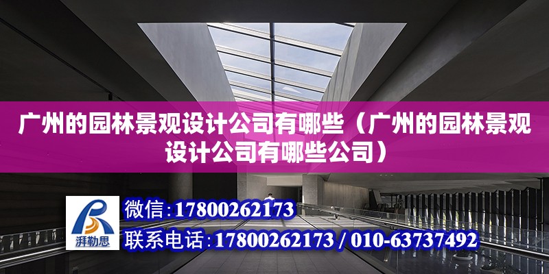 廣州的園林景觀設計公司有哪些（廣州的園林景觀設計公司有哪些公司） 鋼結構網架設計