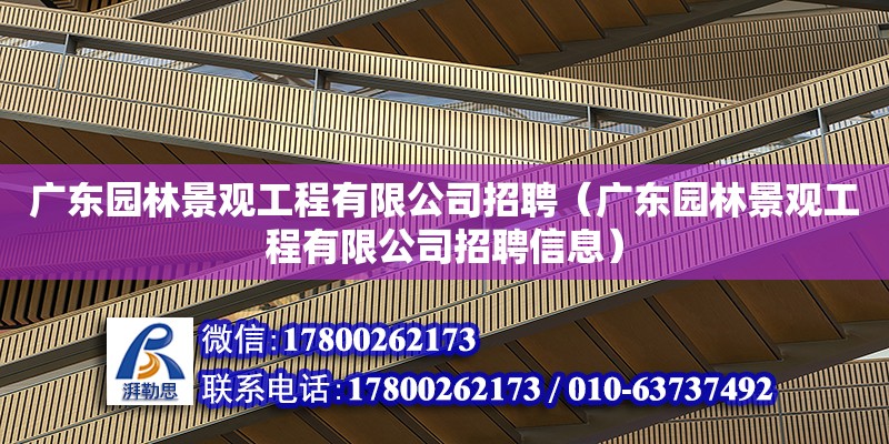 廣東園林景觀工程有限公司招聘（廣東園林景觀工程有限公司招聘信息）