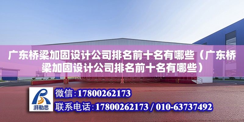 廣東橋梁加固設計公司排名前十名有哪些（廣東橋梁加固設計公司排名前十名有哪些）