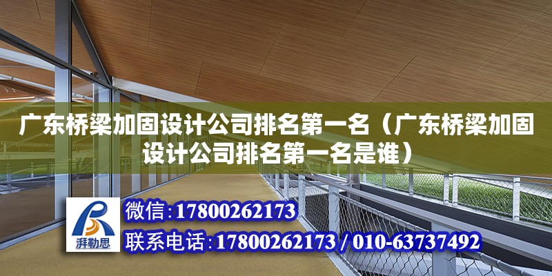 廣東橋梁加固設計公司排名第一名（廣東橋梁加固設計公司排名第一名是誰）