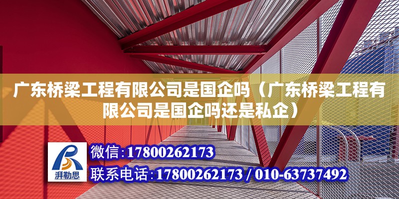 廣東橋梁工程有限公司是國企嗎（廣東橋梁工程有限公司是國企嗎還是私企）