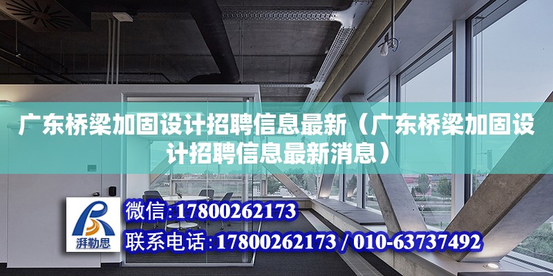 廣東橋梁加固設計招聘信息最新（廣東橋梁加固設計招聘信息最新消息）