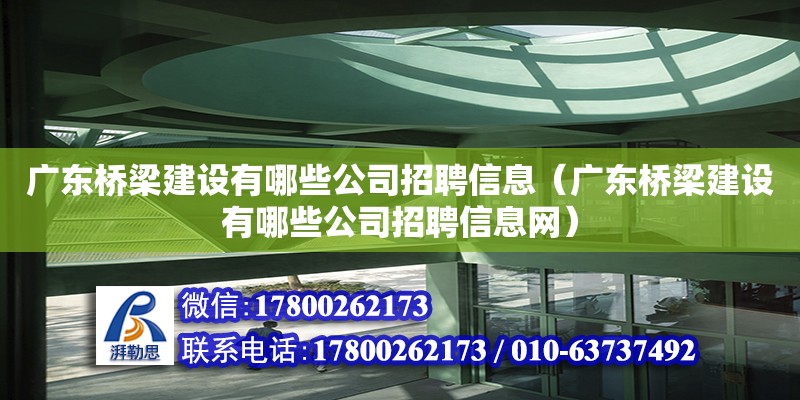 廣東橋梁建設有哪些公司招聘信息（廣東橋梁建設有哪些公司招聘信息網） 鋼結構網架設計