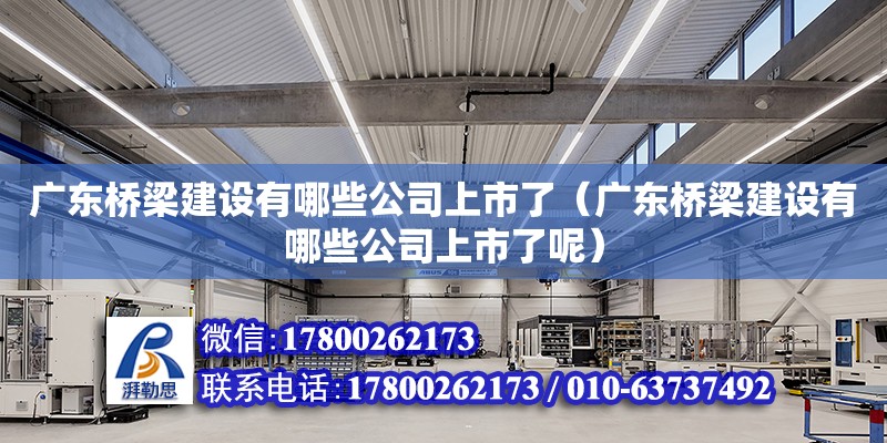 廣東橋梁建設有哪些公司上市了（廣東橋梁建設有哪些公司上市了呢）