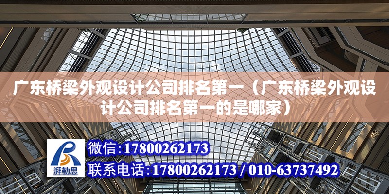 廣東橋梁外觀設計公司排名第一（廣東橋梁外觀設計公司排名第一的是哪家）