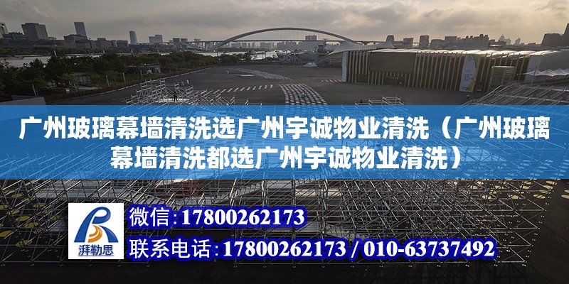 廣州玻璃幕墻清洗選廣州宇誠物業清洗（廣州玻璃幕墻清洗都選廣州宇誠物業清洗） 鋼結構網架設計