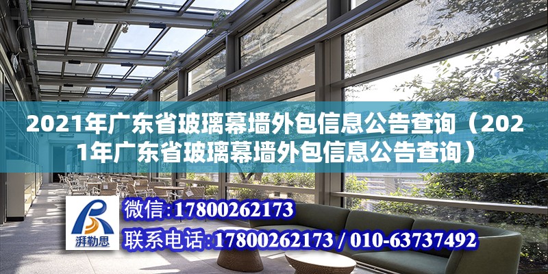 2021年廣東省玻璃幕墻外包信息公告查詢（2021年廣東省玻璃幕墻外包信息公告查詢）