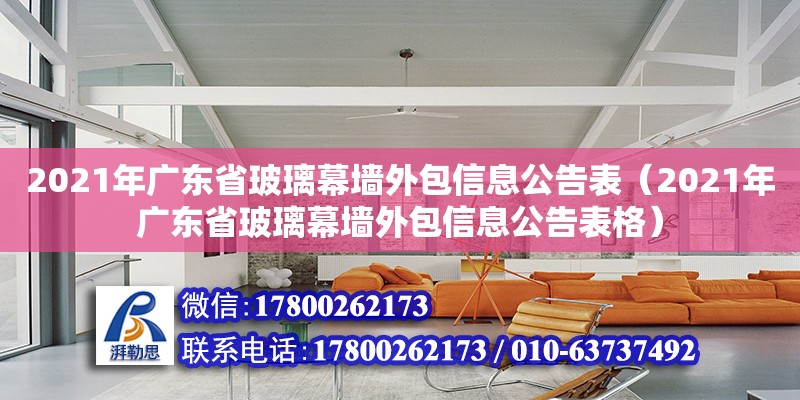 2021年廣東省玻璃幕墻外包信息公告表（2021年廣東省玻璃幕墻外包信息公告表格）