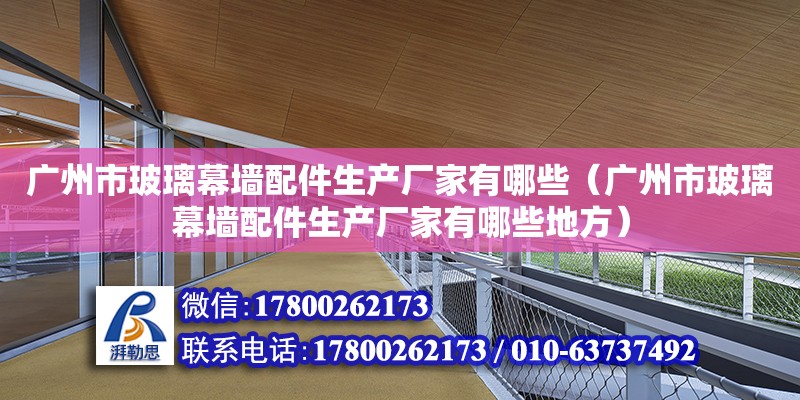 廣州市玻璃幕墻配件生產廠家有哪些（廣州市玻璃幕墻配件生產廠家有哪些地方） 鋼結構網架設計