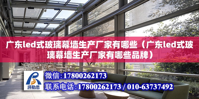 廣東led式玻璃幕墻生產廠家有哪些（廣東led式玻璃幕墻生產廠家有哪些品牌）