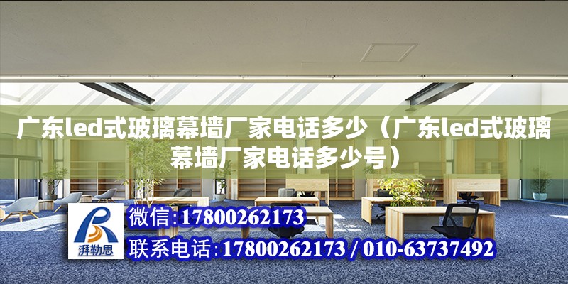 廣東led式玻璃幕墻廠家電話多少（廣東led式玻璃幕墻廠家電話多少號）