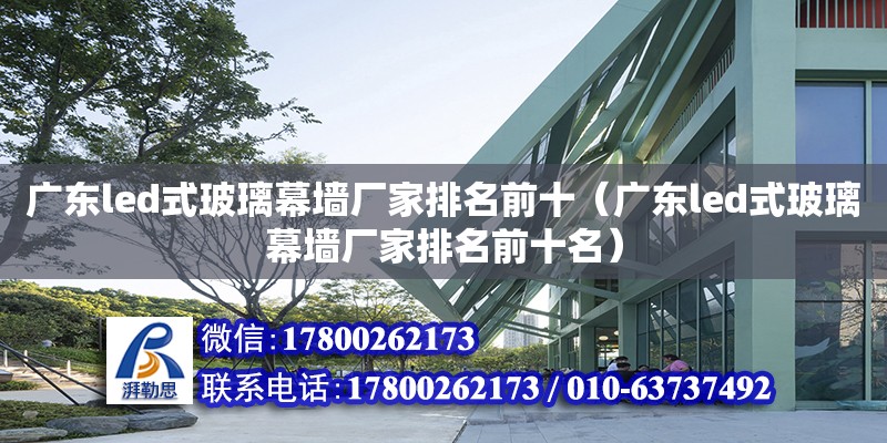 廣東led式玻璃幕墻廠家排名前十（廣東led式玻璃幕墻廠家排名前十名）