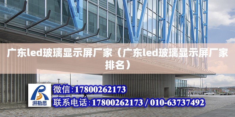 廣東led玻璃顯示屏廠家（廣東led玻璃顯示屏廠家排名）