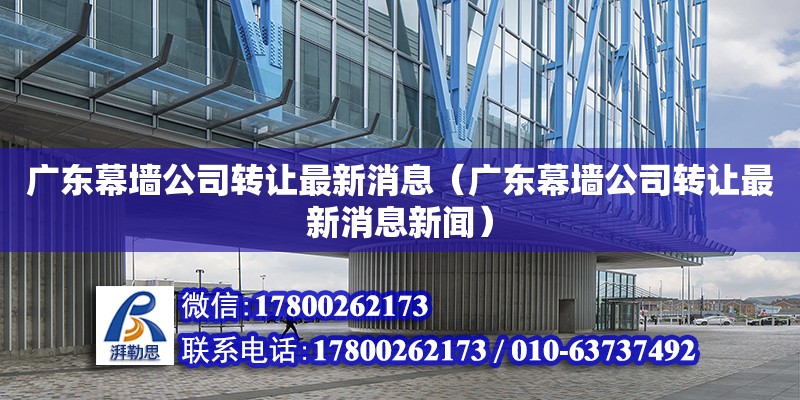 廣東幕墻公司轉讓最新消息（廣東幕墻公司轉讓最新消息新聞） 鋼結構網架設計