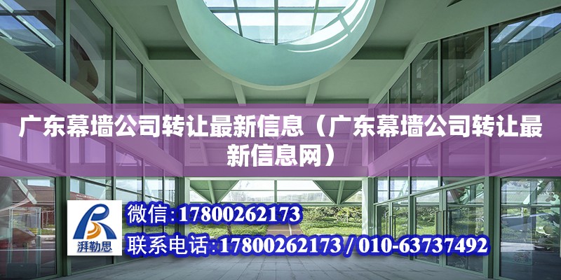 廣東幕墻公司轉讓最新信息（廣東幕墻公司轉讓最新信息網）