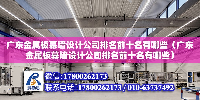 廣東金屬板幕墻設計公司排名前十名有哪些（廣東金屬板幕墻設計公司排名前十名有哪些）