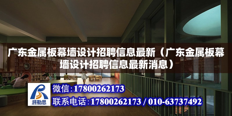 廣東金屬板幕墻設計招聘信息最新（廣東金屬板幕墻設計招聘信息最新消息） 鋼結構網架設計