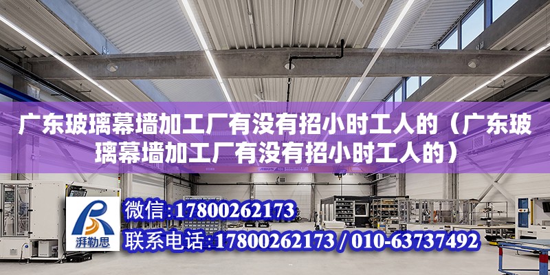 廣東玻璃幕墻加工廠有沒有招小時工人的（廣東玻璃幕墻加工廠有沒有招小時工人的） 鋼結構網架設計