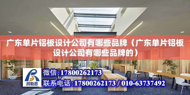 廣東單片鋁板設計公司有哪些品牌（廣東單片鋁板設計公司有哪些品牌的） 鋼結構網架設計