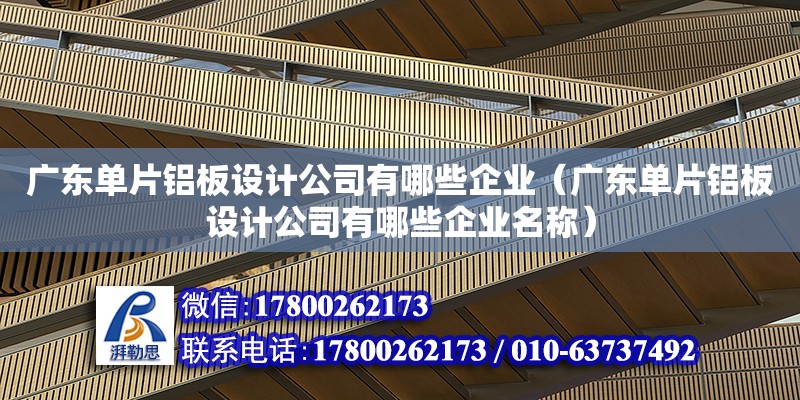 廣東單片鋁板設計公司有哪些企業（廣東單片鋁板設計公司有哪些企業名稱）