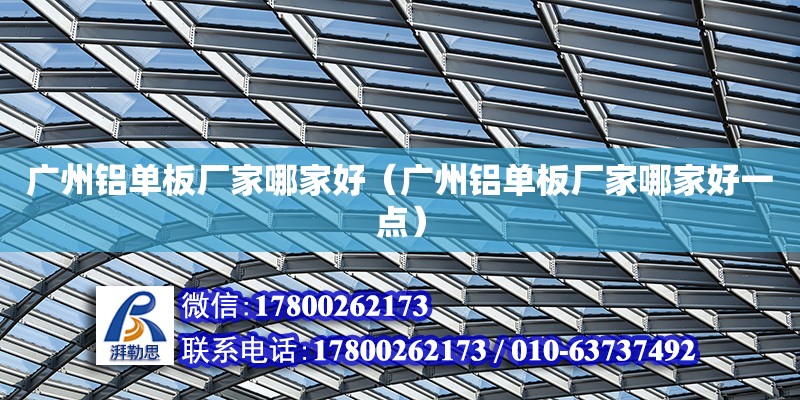 廣州鋁單板廠家哪家好（廣州鋁單板廠家哪家好一點） 鋼結構網架設計