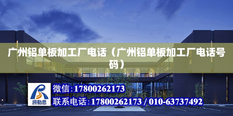 廣州鋁單板加工廠電話（廣州鋁單板加工廠電話號碼） 鋼結構網架設計