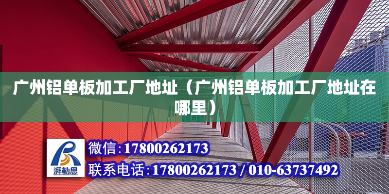 廣州鋁單板加工廠地址（廣州鋁單板加工廠地址在哪里） 鋼結構網架設計