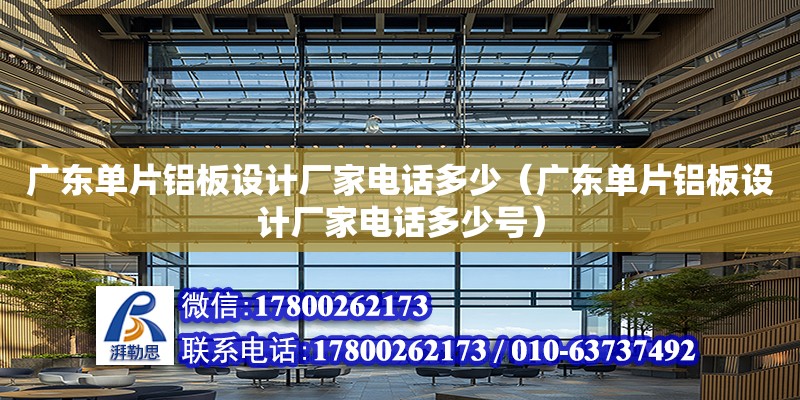 廣東單片鋁板設計廠家電話多少（廣東單片鋁板設計廠家電話多少號）